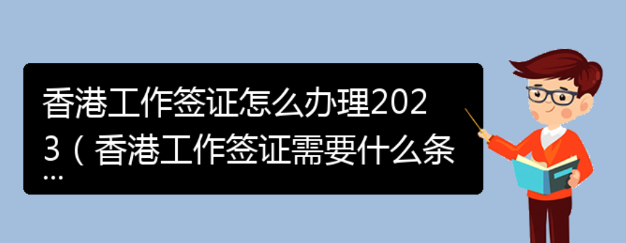 香港工作签证怎么办理2023（香港工作签证需要什么条件）